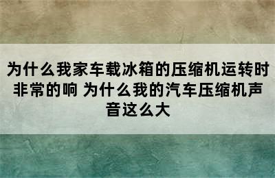 为什么我家车载冰箱的压缩机运转时非常的响 为什么我的汽车压缩机声音这么大